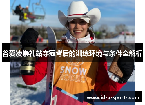 谷爱凌崇礼站夺冠背后的训练环境与条件全解析