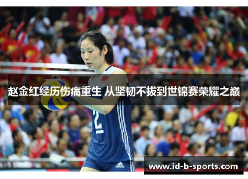 赵金红经历伤痛重生 从坚韧不拔到世锦赛荣耀之巅 赵金红经历伤痛重生 从坚韧不拔到世锦赛荣耀之巅