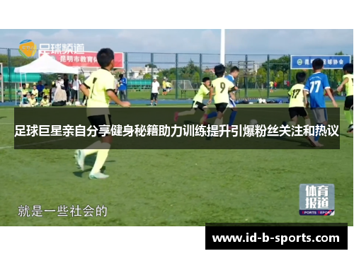 足球巨星亲自分享健身秘籍助力训练提升引爆粉丝关注和热议 足球巨星亲自分享健身秘籍助力训练提升引爆粉丝关注和热议