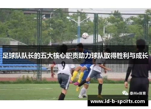 足球队队长的五大核心职责助力球队取得胜利与成长