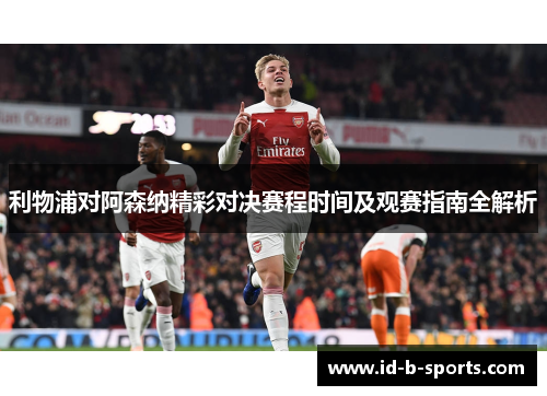 利物浦对阿森纳精彩对决赛程时间及观赛指南全解析 利物浦对阿森纳精彩对决赛程时间及观赛指南全解析