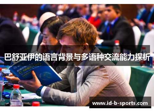 巴舒亚伊的语言背景与多语种交流能力探析 巴舒亚伊的语言背景与多语种交流能力探析