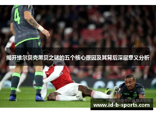 揭开维尔贝克黑贝之谜的五个核心原因及其背后深层意义分析