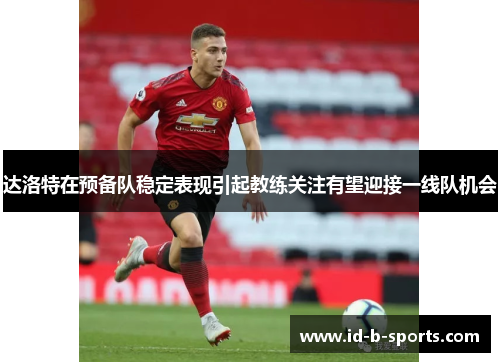 达洛特在预备队稳定表现引起教练关注有望迎接一线队机会