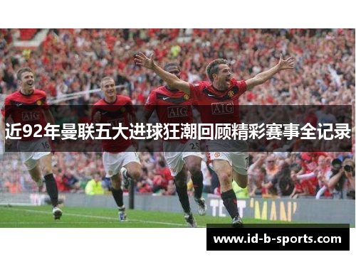 近92年曼联五大进球狂潮回顾精彩赛事全记录 近92年曼联五大进球狂潮回顾精彩赛事全记录