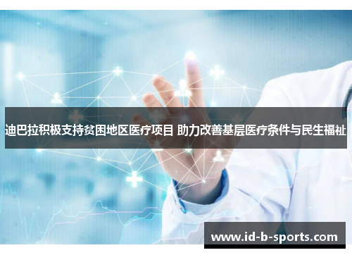 迪巴拉积极支持贫困地区医疗项目 助力改善基层医疗条件与民生福祉 迪巴拉积极支持贫困地区医疗项目 助力改善基层医疗条件与民生福祉