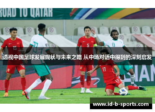 透视中国足球发展现状与未来之路 从中场对话中得到的深刻启发 透视中国足球发展现状与未来之路 从中场对话中得到的深刻启发