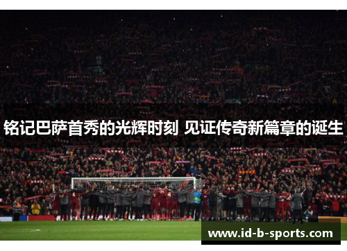 铭记巴萨首秀的光辉时刻 见证传奇新篇章的诞生 铭记巴萨首秀的光辉时刻 见证传奇新篇章的诞生
