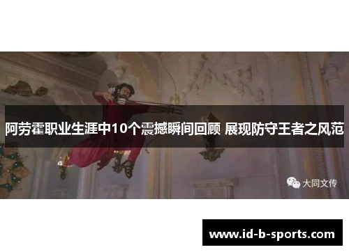 阿劳霍职业生涯中10个震撼瞬间回顾 展现防守王者之风范 阿劳霍职业生涯中10个震撼瞬间回顾 展现防守王者之风范