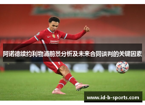 阿诺德续约利物浦前景分析及未来合同谈判的关键因素