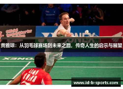 黄雅琼：从羽毛球赛场到未来之路，传奇人生的启示与展望