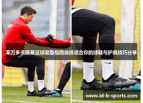 莱万多夫斯基足球装备指南选择适合你的球鞋与护具技巧分享