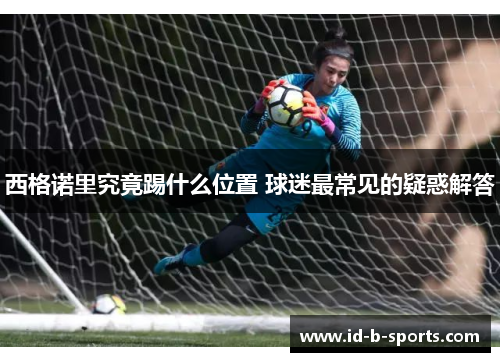 西格诺里究竟踢什么位置 球迷最常见的疑惑解答