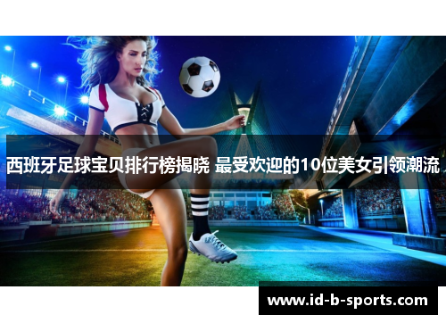 西班牙足球宝贝排行榜揭晓 最受欢迎的10位美女引领潮流
