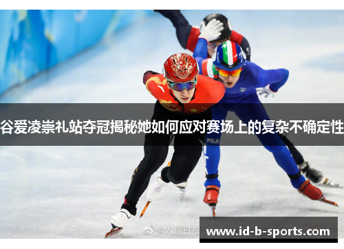 谷爱凌崇礼站夺冠揭秘她如何应对赛场上的复杂不确定性