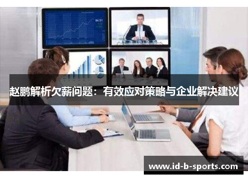 赵鹏解析欠薪问题:有效应对策略与企业解决建议 赵鹏解析欠薪问题:有效应对策略与企业解决建议