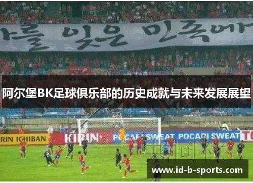 阿尔堡BK足球俱乐部的历史成就与未来发展展望
