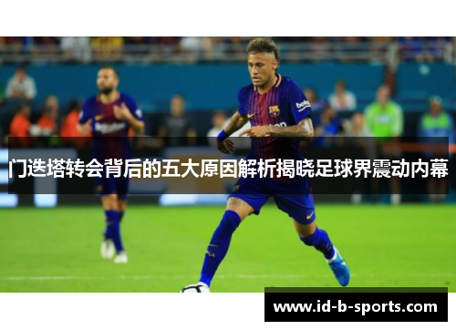 门迭塔转会背后的五大原因解析揭晓足球界震动内幕 门迭塔转会背后的五大原因解析揭晓足球界震动内幕