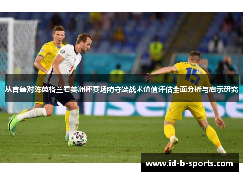 从吉鲁对阵英格兰看美洲杯赛场防守端战术价值评估全面分析与启示研究