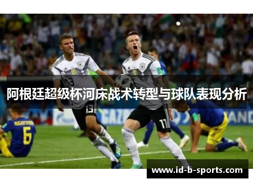阿根廷超级杯河床战术转型与球队表现分析 阿根廷超级杯河床战术转型与球队表现分析