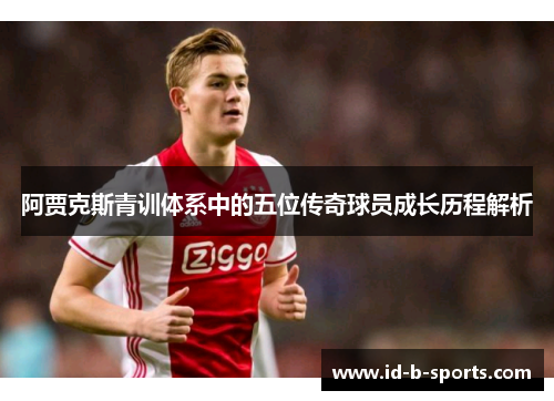 阿贾克斯青训体系中的五位传奇球员成长历程解析 阿贾克斯青训体系中的五位传奇球员成长历程解析
