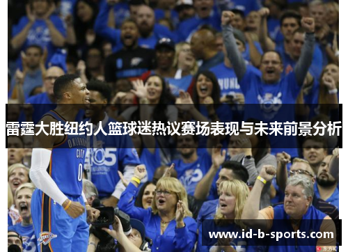 雷霆大胜纽约人篮球迷热议赛场表现与未来前景分析 雷霆大胜纽约人篮球迷热议赛场表现与未来前景分析