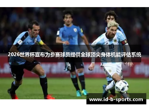 2026世界杯宣布为参赛球员提供全球顶尖身体机能评估系统 2026世界杯宣布为参赛球员提供全球顶尖身体机能评估系统