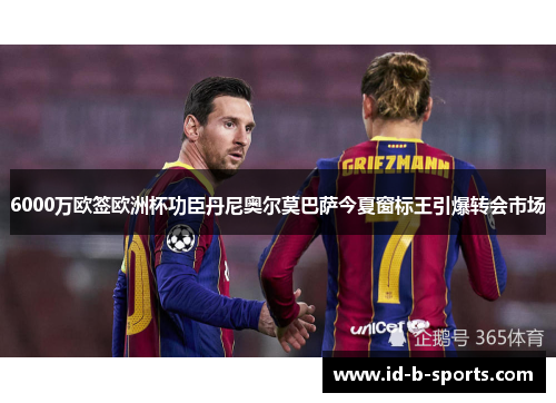 6000万欧签欧洲杯功臣丹尼奥尔莫巴萨今夏窗标王引爆转会市场 6000万欧签欧洲杯功臣丹尼奥尔莫巴萨今夏窗标王引爆转会市场