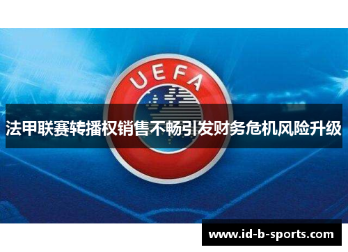 法甲联赛转播权销售不畅引发财务危机风险升级