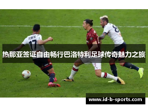 热那亚签证自由畅行巴洛特利足球传奇魅力之旅