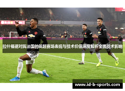 拉什福德对阵法国的英超赛场表现与技术价值深度解析全面战术影响 拉什福德对阵法国的英超赛场表现与技术价值深度解析全面战术影响